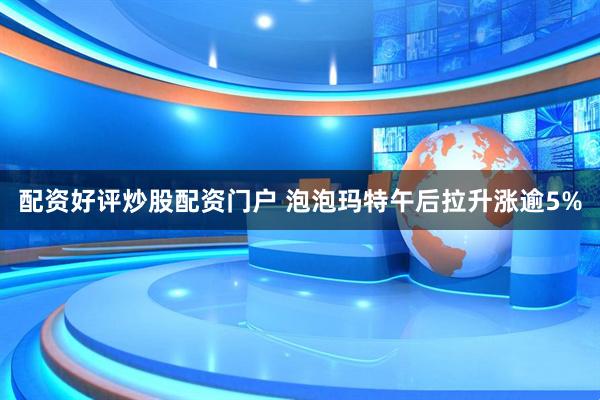 配资好评炒股配资门户 泡泡玛特午后拉升涨逾5%