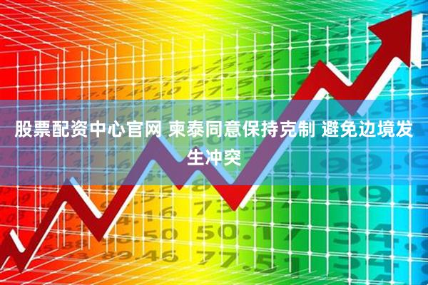 股票配资中心官网 柬泰同意保持克制 避免边境发生冲突