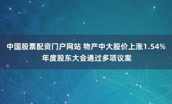 中国股票配资门户网站 物产中大股价上涨1.54% 年度股东大会通过多项议案
