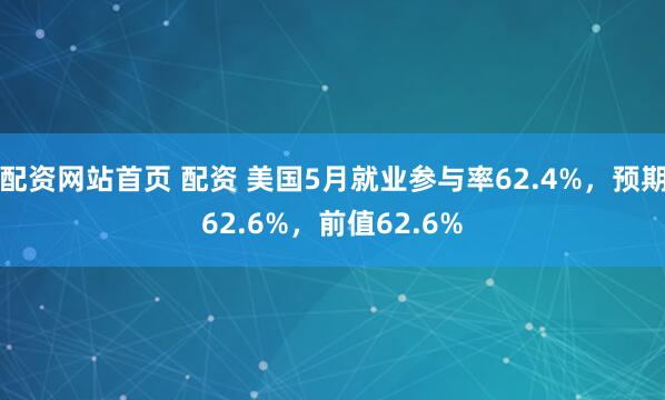 配资网站首页 配资 美国5月就业参与率62.4%，预期62.6%，前值62.6%
