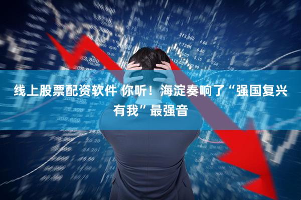 线上股票配资软件 你听！海淀奏响了“强国复兴有我”最强音