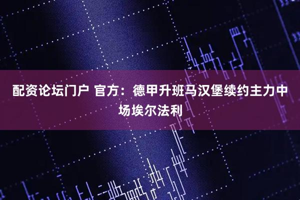 配资论坛门户 官方：德甲升班马汉堡续约主力中场埃尔法利