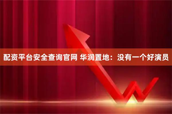 配资平台安全查询官网 华润置地：没有一个好演员