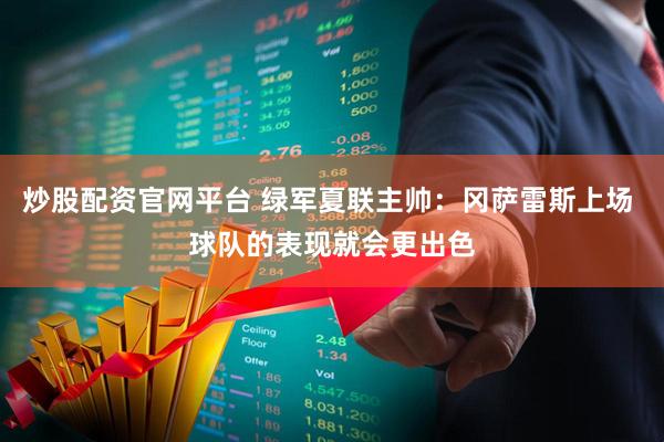 炒股配资官网平台 绿军夏联主帅：冈萨雷斯上场 球队的表现就会更出色