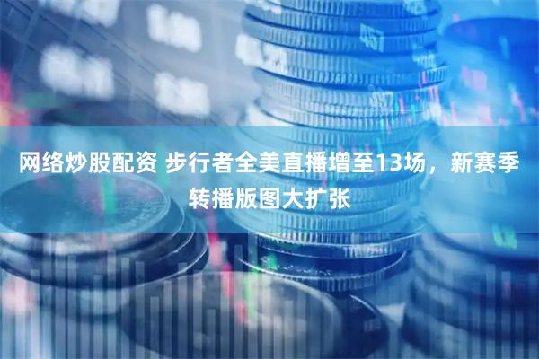 网络炒股配资 步行者全美直播增至13场，新赛季转播版图大扩张